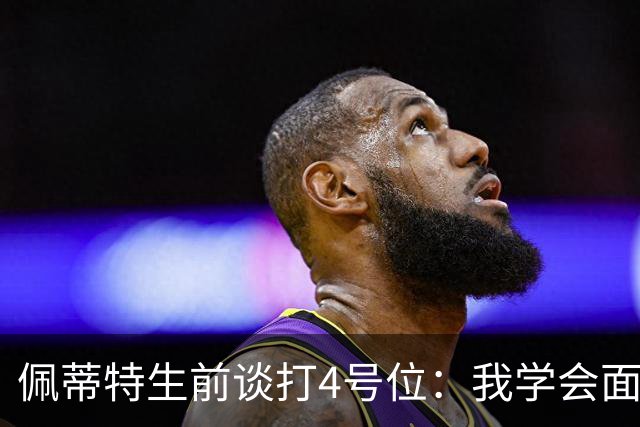 佩蒂特生前谈打4号位：我学会面筐进攻 这对我来说是一个重大改变
