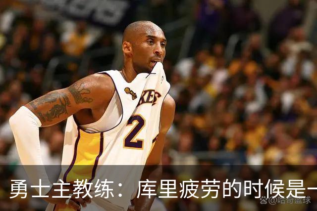 勇士主教练：库里疲劳的时候是一种情绪疲劳，他需要一整天的休息