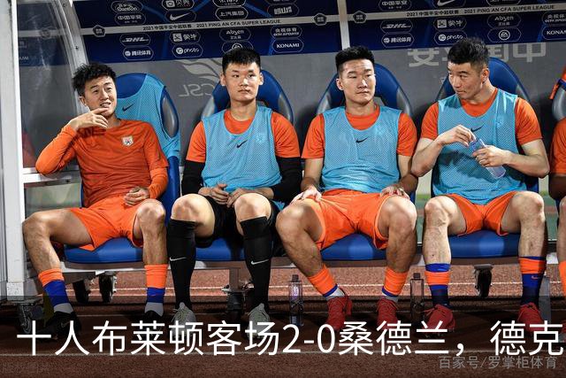 十人布莱顿客场2-0桑德兰，德克伊珀、阿贾姆破门