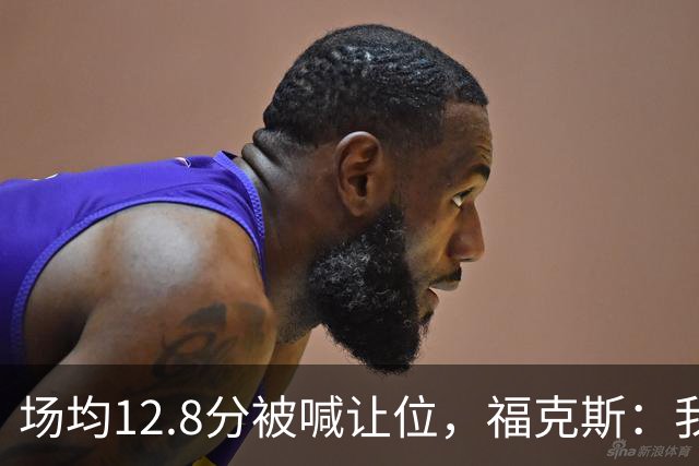 场均12.8分被喊让位，福克斯：我有翻篇的天赋
