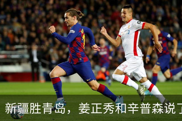 新疆胜青岛，姜正秀和辛普森说了啥？内线伤员引篮板不安，小外谦逊
