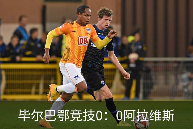 毕尔巴鄂竞技0：0阿拉维斯
